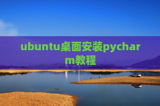 ubuntu桌面安装pycharm教程 ubuntu桌面安装pycharm教程